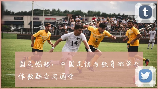 国足崛起，中国足协与教育部举行体教融合沟通会