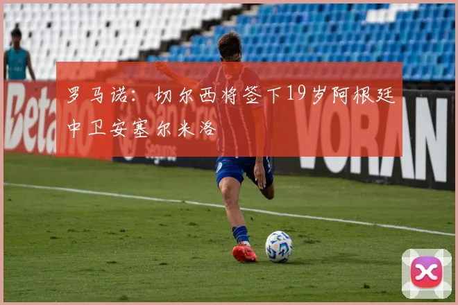 罗马诺：切尔西将签下19岁阿根廷中卫安塞尔米洛