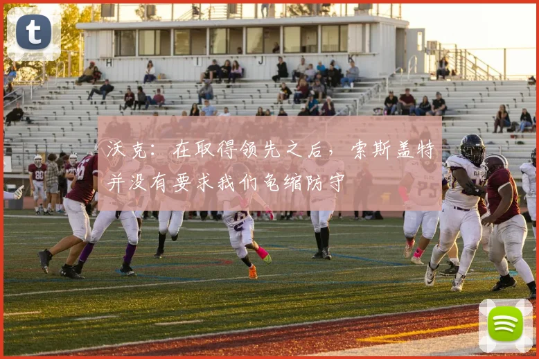 沃克：在取得领先之后，索斯盖特并没有要求我们龟缩防守