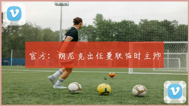 官方：朗尼克出任曼联临时主帅
