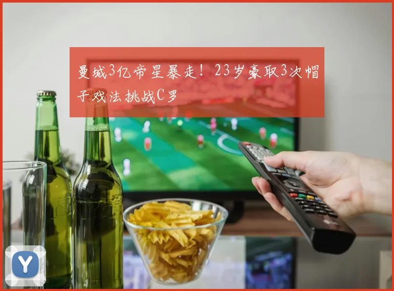 曼城3亿帝星暴走！23岁豪取3次帽子戏法挑战C罗