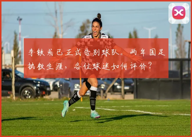 李铁或已正式告别球队。两年国足执教生涯，各位球迷如何评价？
