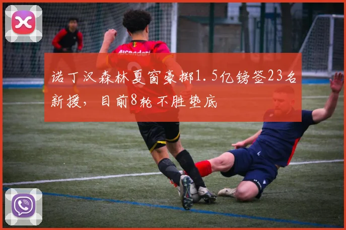 诺丁汉森林夏窗豪掷1.5亿镑签23名新援，目前8轮不胜垫底