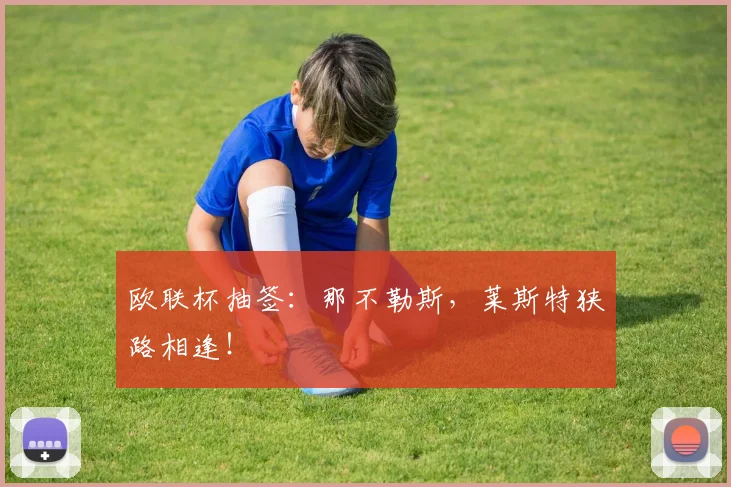 欧联杯抽签：那不勒斯，莱斯特狭路相逢！