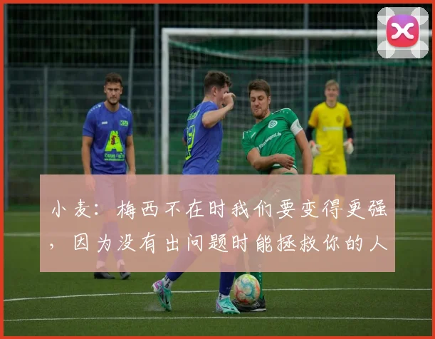 小麦：梅西不在时我们要变得更强，因为没有出问题时能拯救你的人