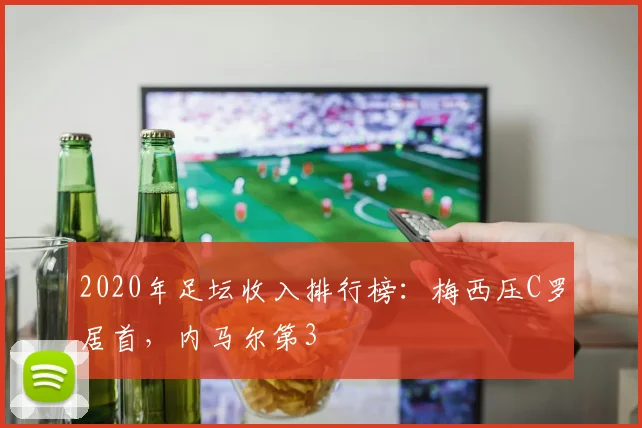 2020年足坛收入排行榜：梅西压C罗居首，内马尔第3