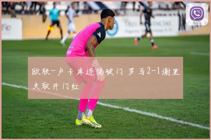 欧联-卢卡库连场破门 罗马2-1谢里夫取开门红
