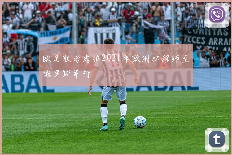 欧足联考虑将2021年欧洲杯移师至俄罗斯举行