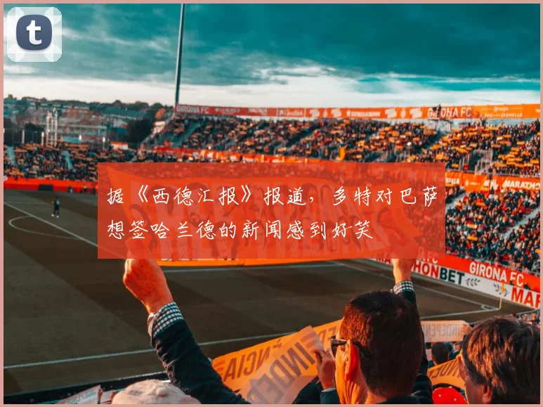 据《西德汇报》报道，多特对巴萨想签哈兰德的新闻感到好笑