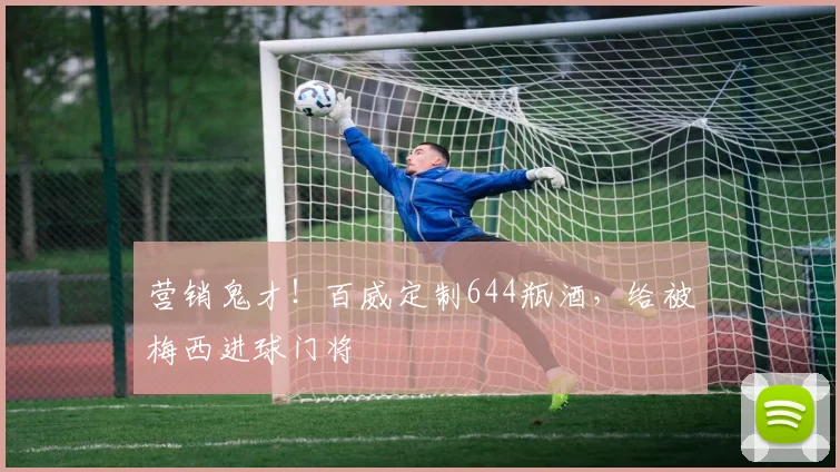 营销鬼才！百威定制644瓶酒，给被梅西进球门将