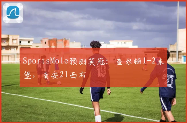 SportsMole预测英冠：查尔顿1-2米堡，南安21西布