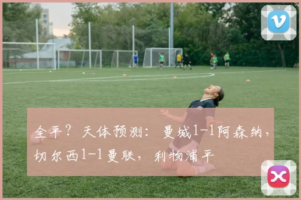 全平？天体预测：曼城1-1阿森纳，切尔西1-1曼联，利物浦平