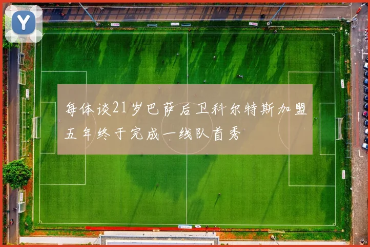 每体谈21岁巴萨后卫科尔特斯加盟五年终于完成一线队首秀