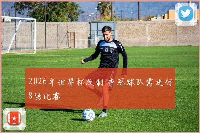 2026年世界杯改制 夺冠球队需进行8场比赛