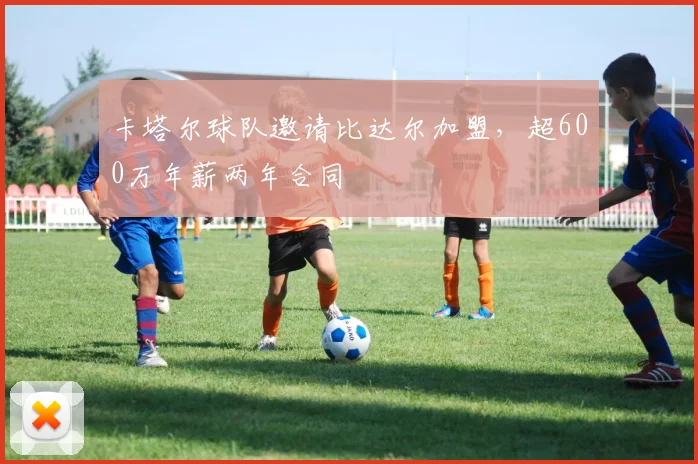 卡塔尔球队邀请比达尔加盟，超600万年薪两年合同