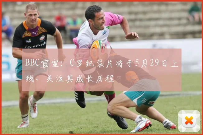 BBC官宣：C罗纪录片将于5月29日上线，关注其成长历程