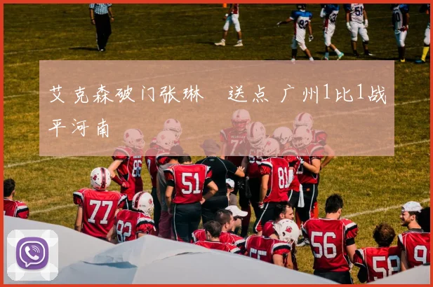 艾克森破门张琳芃送点 广州1比1战平河南