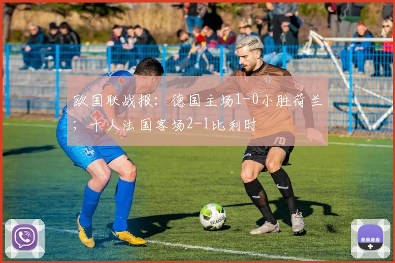 欧国联战报：德国主场1-0小胜荷兰；十人法国客场2-1比利时