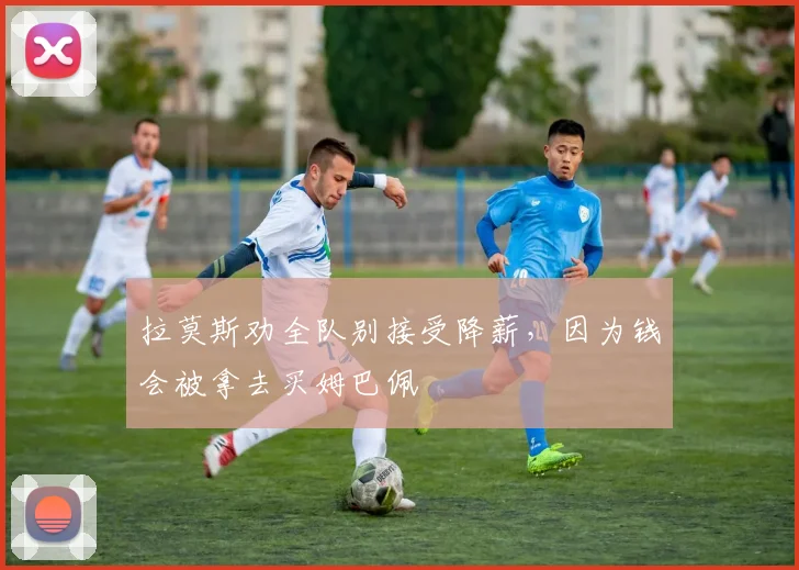 拉莫斯劝全队别接受降薪，因为钱会被拿去买姆巴佩