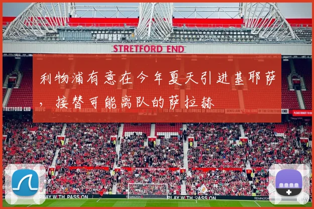 利物浦有意在今年夏天引进基耶萨，接替可能离队的萨拉赫