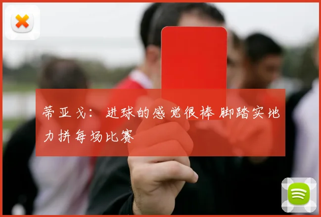 蒂亚戈：进球的感觉很棒 脚踏实地力拼每场比赛