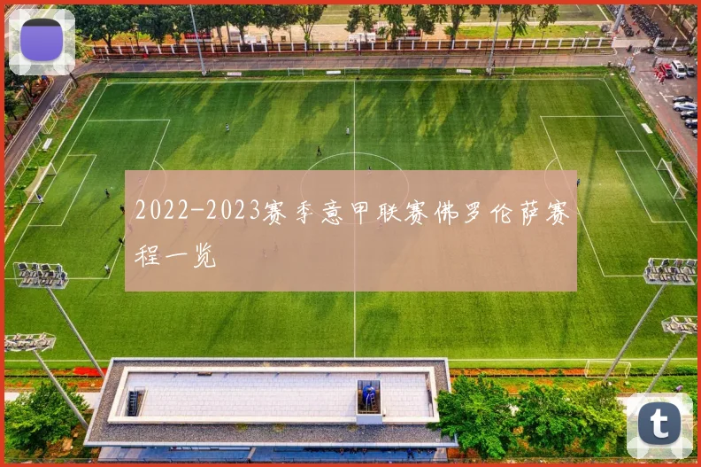 2022-2023赛季意甲联赛佛罗伦萨赛程一览
