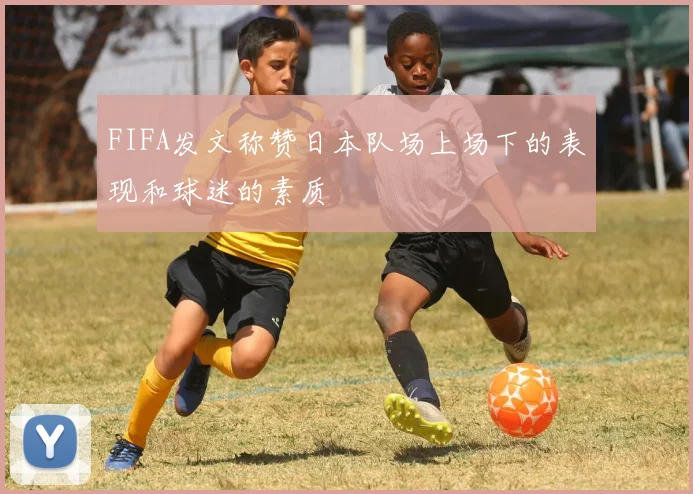 FIFA发文称赞日本队场上场下的表现和球迷的素质