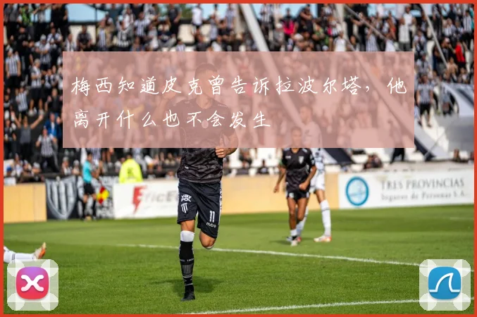 梅西知道皮克曾告诉拉波尔塔，他离开什么也不会发生