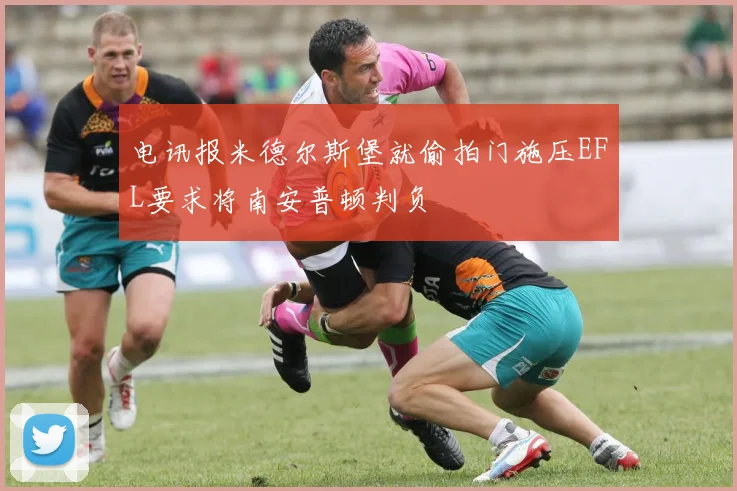 电讯报米德尔斯堡就偷拍门施压EFL要求将南安普顿判负