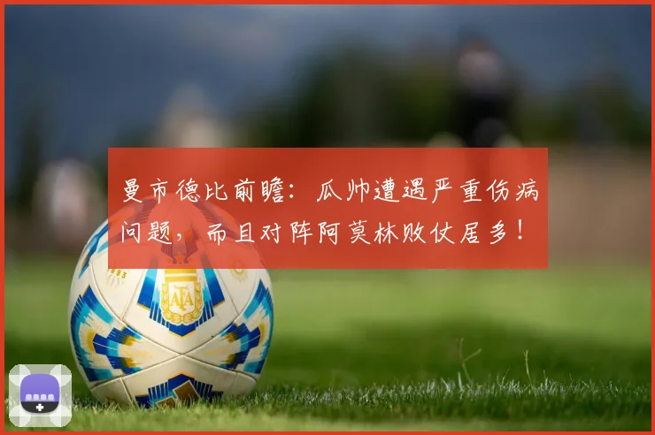 曼市德比前瞻：瓜帅遭遇严重伤病问题，而且对阵阿莫林败仗居多！