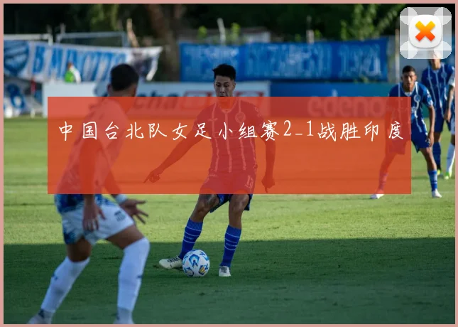中国台北队女足小组赛2_1战胜印度