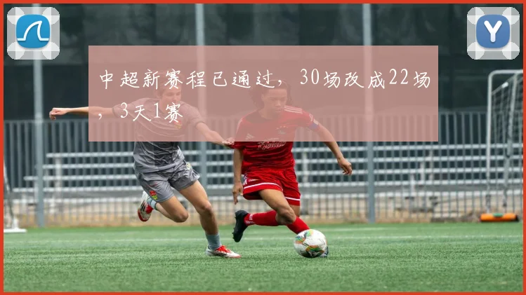 中超新赛程已通过，30场改成22场，3天1赛